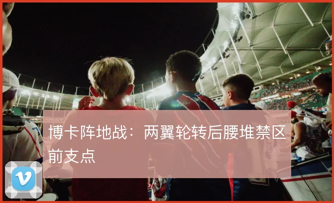 博卡阵地战：两翼轮转后腰堆禁区前支点