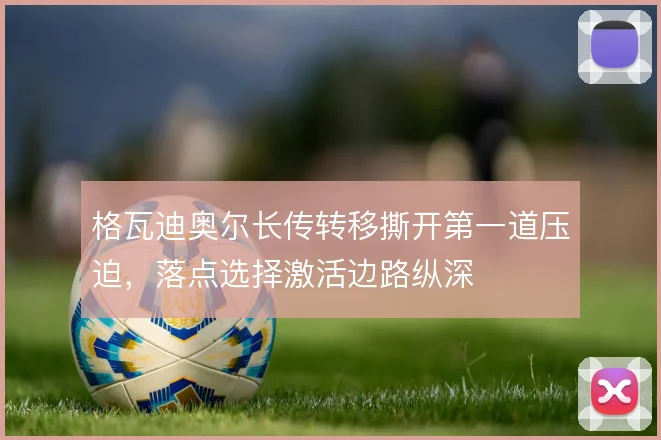 格瓦迪奥尔长传转移撕开第一道压迫，落点选择激活边路纵深