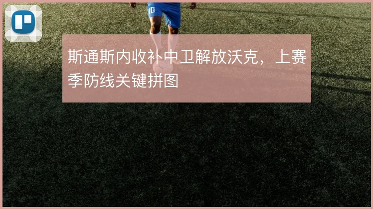 斯通斯内收补中卫解放沃克，上赛季防线关键拼图