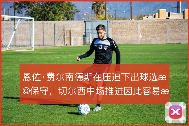 恩佐·费尔南德斯在压迫下出球选择保守，切尔西中场推进因此容易断档