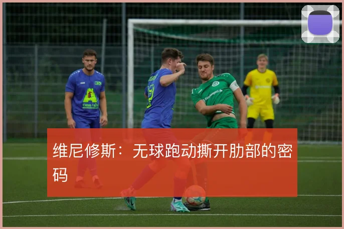 维尼修斯：无球跑动撕开肋部的密码