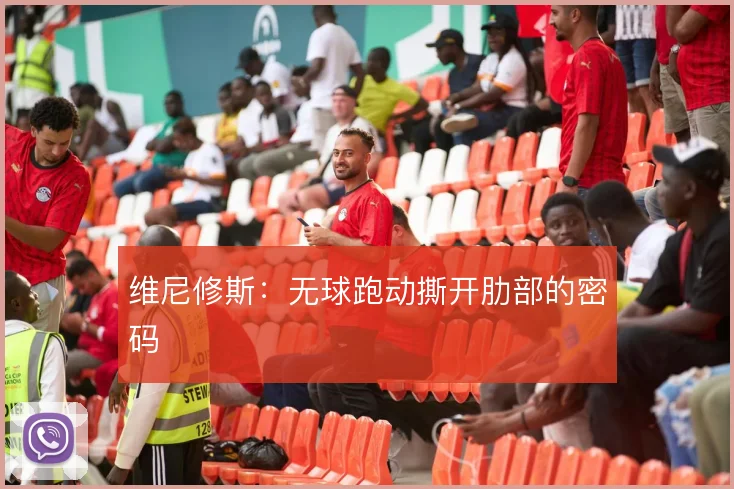 维尼修斯：无球跑动撕开肋部的密码