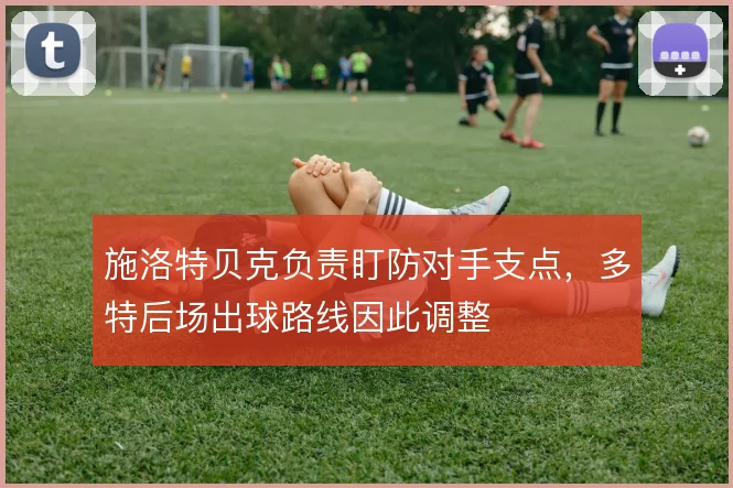 施洛特贝克负责盯防对手支点,多特后场出球路线因此调整