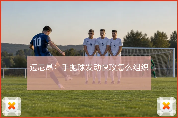迈尼昂：手抛球发动快攻怎么组织