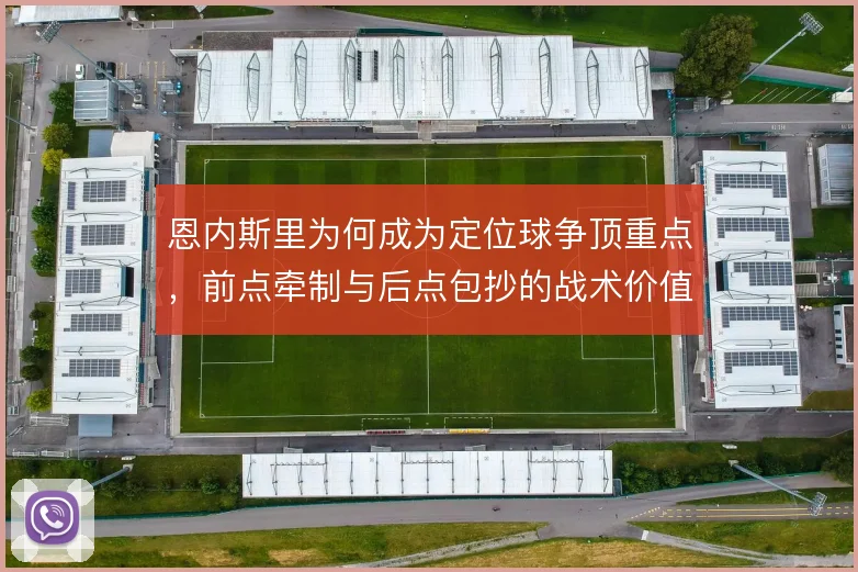 恩内斯里为何成为定位球争顶重点，前点牵制与后点包抄的战术价值何在