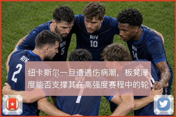 纽卡斯尔一旦遭遇伤病潮，板凳厚度能否支撑其在高强度赛程中的轮换质量