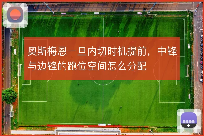奥斯梅恩一旦内切时机提前,中锋与边锋的跑位空间怎么分配