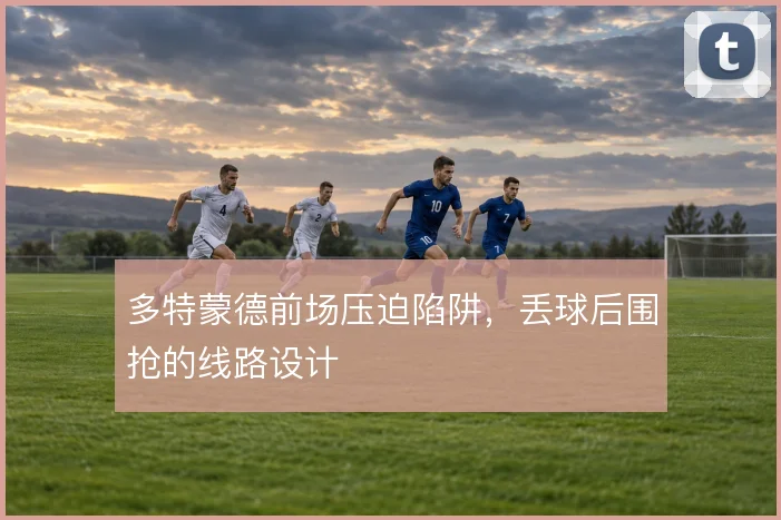 多特蒙德前场压迫陷阱，丢球后围抢的线路设计