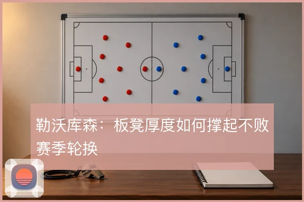 勒沃库森：板凳厚度如何撑起不败赛季轮换