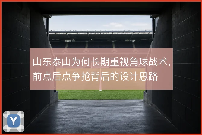 山东泰山为何长期重视角球战术,前点后点争抢背后的设计思路