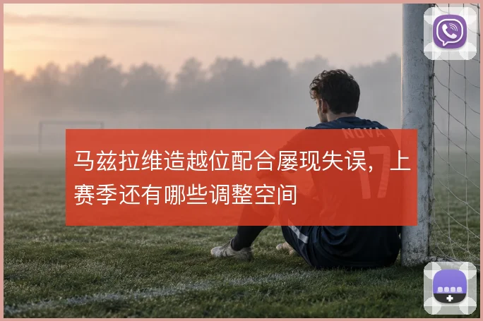马兹拉维造越位配合屡现失误，上赛季还有哪些调整空间