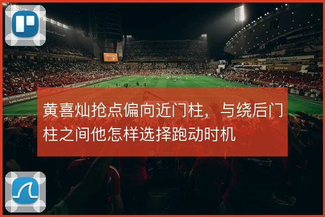 黄喜灿抢点偏向近门柱，与绕后门柱之间他怎样选择跑动时机
