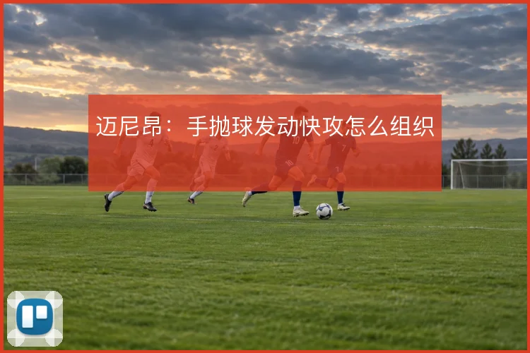 迈尼昂：手抛球发动快攻怎么组织