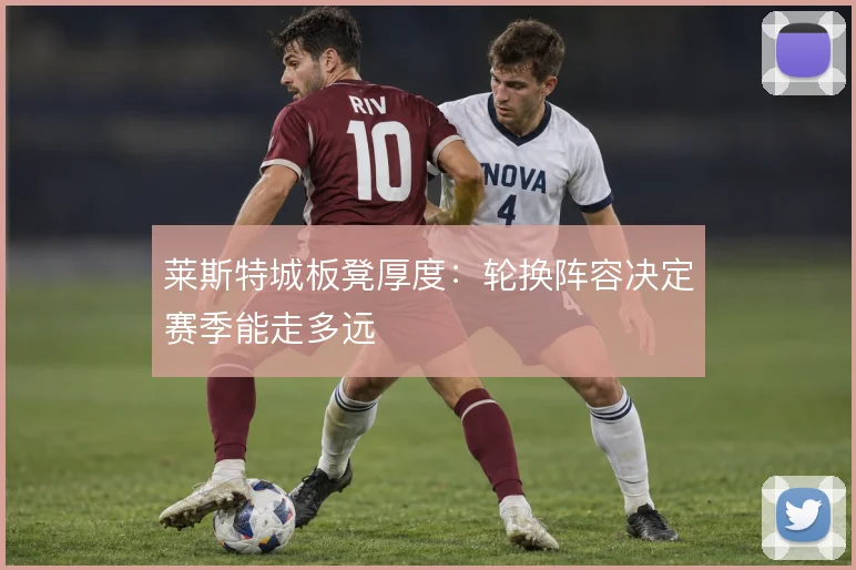 莱斯特城板凳厚度：轮换阵容决定赛季能走多远