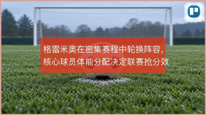 格雷米奥在密集赛程中轮换阵容，核心球员体能分配决定联赛抢分效率