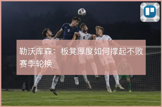 勒沃库森：板凳厚度如何撑起不败赛季轮换