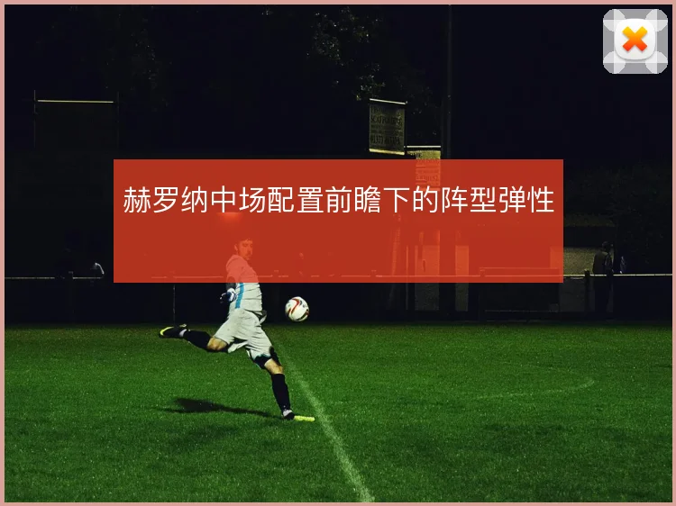 赫罗纳中场配置前瞻下的阵型弹性