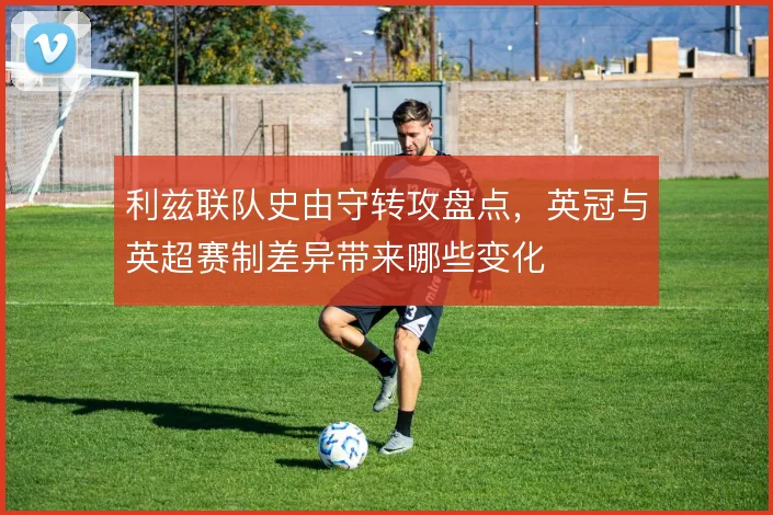 利兹联队史由守转攻盘点，英冠与英超赛制差异带来哪些变化