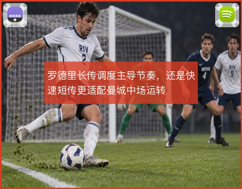 罗德里长传调度主导节奏，还是快速短传更适配曼城中场运转
