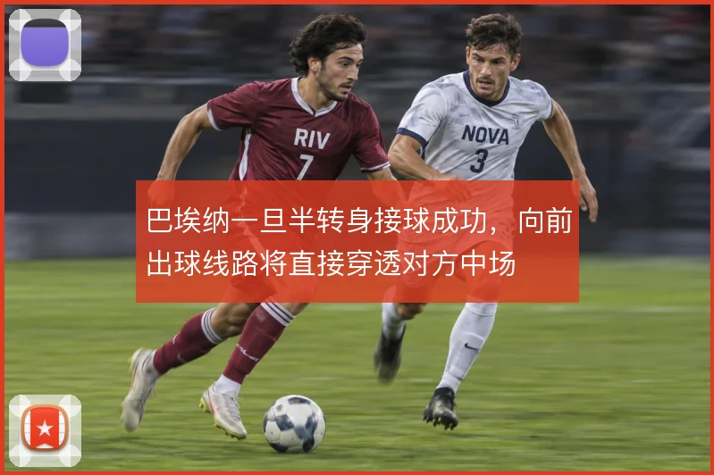 巴埃纳一旦半转身接球成功，向前出球线路将直接穿透对方中场