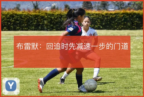 布雷默：回追时先减速一步的门道