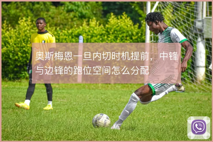 奥斯梅恩一旦内切时机提前，中锋与边锋的跑位空间怎么分配