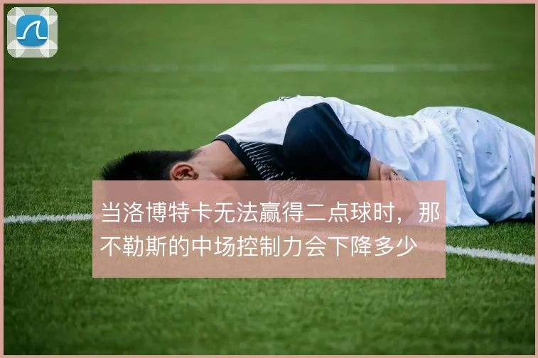 当洛博特卡无法赢得二点球时，那不勒斯的中场控制力会下降多少