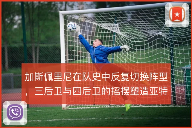 加斯佩里尼在队史中反复切换阵型，三后卫与四后卫的摇摆塑造亚特兰大风格