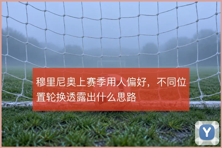 穆里尼奥上赛季用人偏好,不同位置轮换透露出什么思路