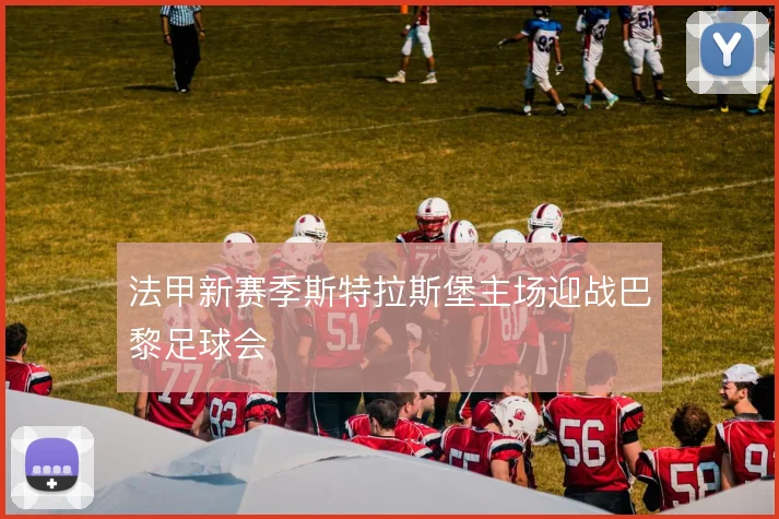 法甲新赛季斯特拉斯堡主场迎战巴黎足球会
