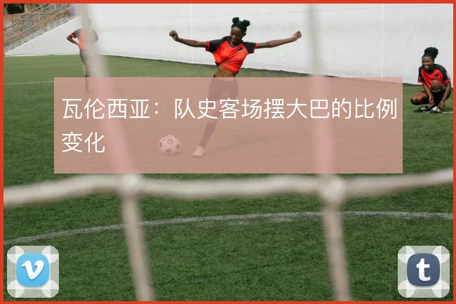 瓦伦西亚：队史客场摆大巴的比例变化