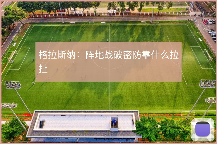 格拉斯纳:阵地战破密防靠什么拉扯