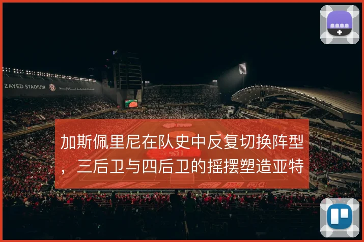加斯佩里尼在队史中反复切换阵型，三后卫与四后卫的摇摆塑造亚特兰大风格
