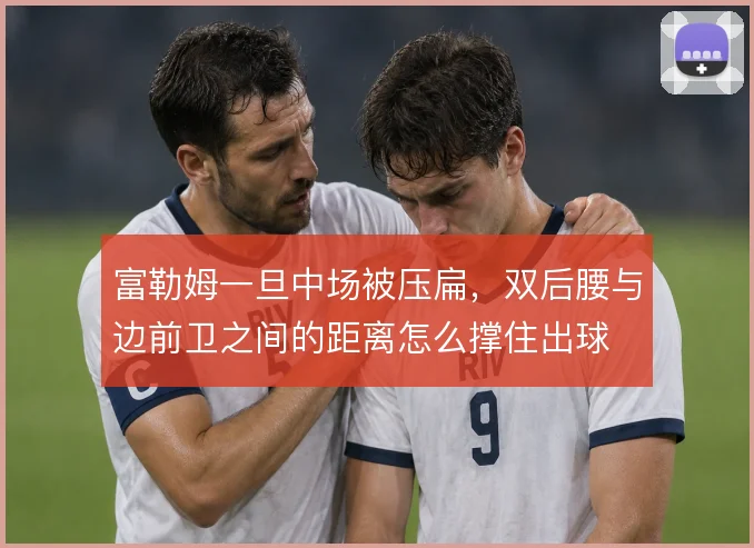 富勒姆一旦中场被压扁，双后腰与边前卫之间的距离怎么撑住出球