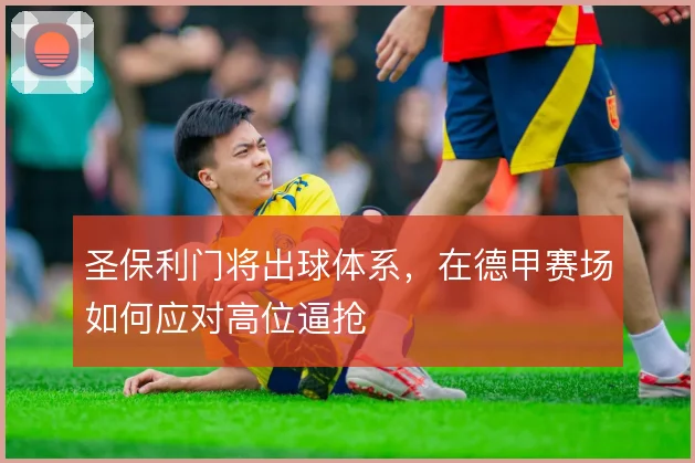 圣保利门将出球体系，在德甲赛场如何应对高位逼抢