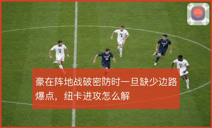 豪在阵地战破密防时一旦缺少边路爆点，纽卡进攻怎么解