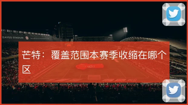 芒特：覆盖范围本赛季收缩在哪个区