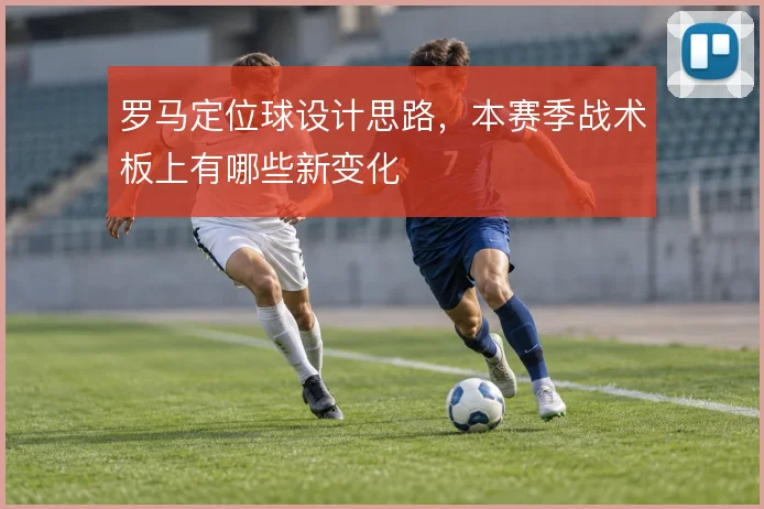 罗马定位球设计思路，本赛季战术板上有哪些新变化