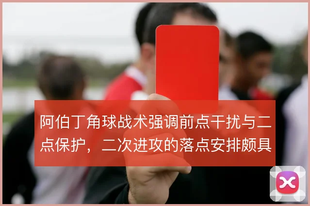 阿伯丁角球战术强调前点干扰与二点保护,二次进攻的落点安排颇具针对性