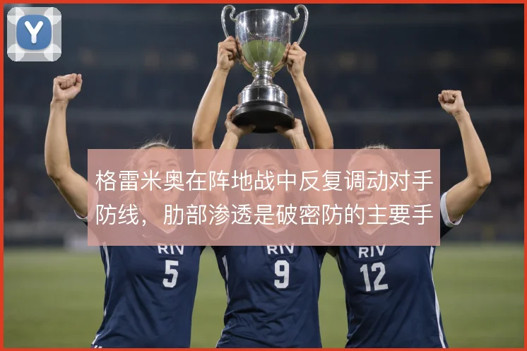 格雷米奥在阵地战中反复调动对手防线，肋部渗透是破密防的主要手段