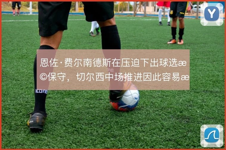 恩佐·费尔南德斯在压迫下出球选择保守，切尔西中场推进因此容易断档