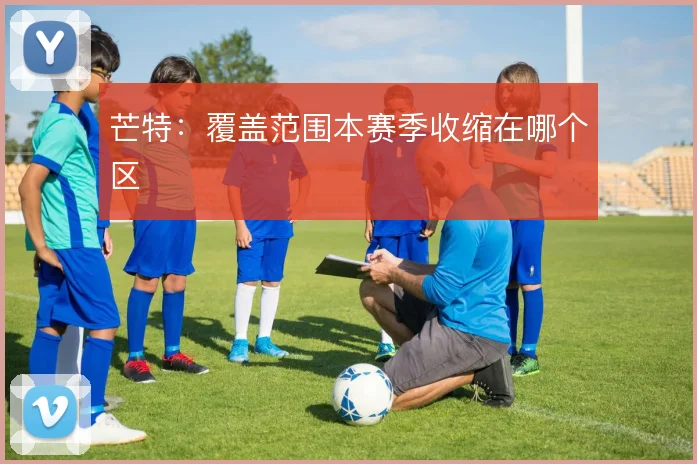 芒特：覆盖范围本赛季收缩在哪个区