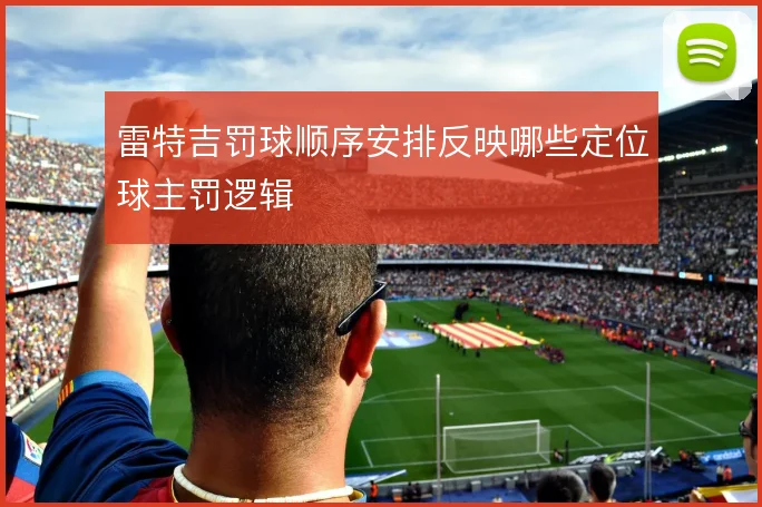 雷特吉罚球顺序安排反映哪些定位球主罚逻辑