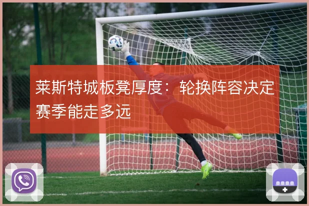 莱斯特城板凳厚度：轮换阵容决定赛季能走多远