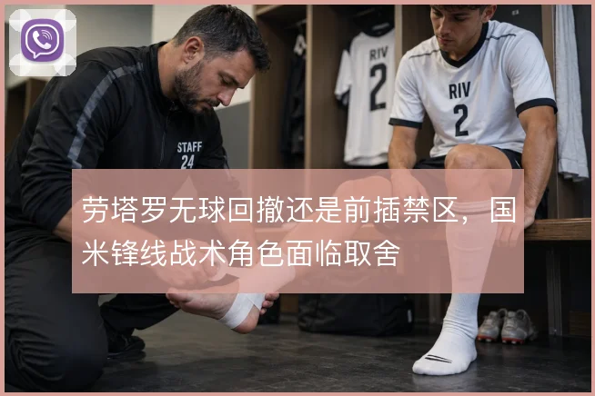 劳塔罗无球回撤还是前插禁区，国米锋线战术角色面临取舍
