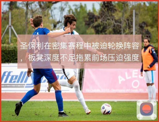 圣保利在密集赛程中被迫轮换阵容，板凳深度不足拖累前场压迫强度