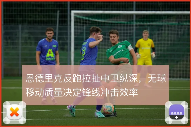 恩德里克反跑拉扯中卫纵深，无球移动质量决定锋线冲击效率