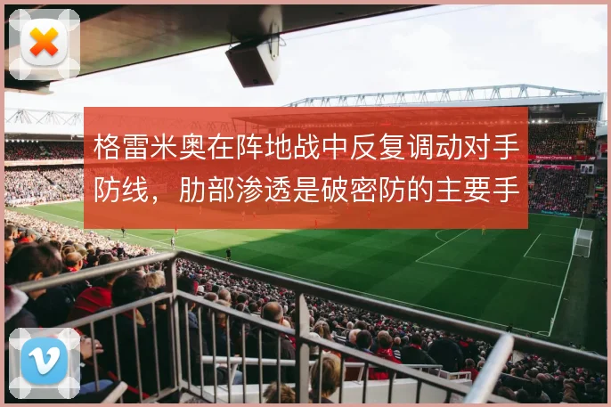 格雷米奥在阵地战中反复调动对手防线，肋部渗透是破密防的主要手段