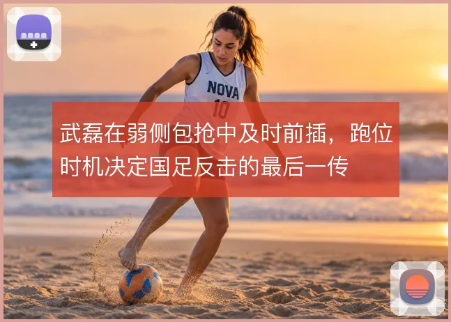 武磊在弱侧包抢中及时前插，跑位时机决定国足反击的最后一传