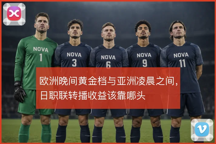 欧洲晚间黄金档与亚洲凌晨之间，日职联转播收益该靠哪头